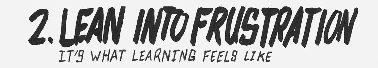2. Lean into frustration. It's what learning feels like.