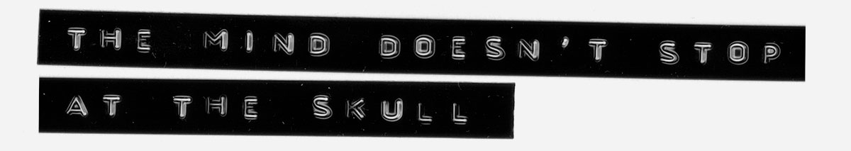 The mind doesn’t stop at the skull.